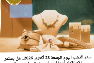سعر الذهب اليوم الجمعة 23 أكتوبر 2026.. هل يستمر الاستقرار أم يفاجئ السوق بتحرك جديد؟